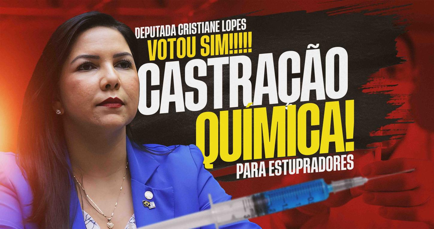 DEPUTADA CRISTIANE LOPES VOTA SIM! PARA CASTRAÇÃO QUÍMICA PARA ESTUPRADORES.