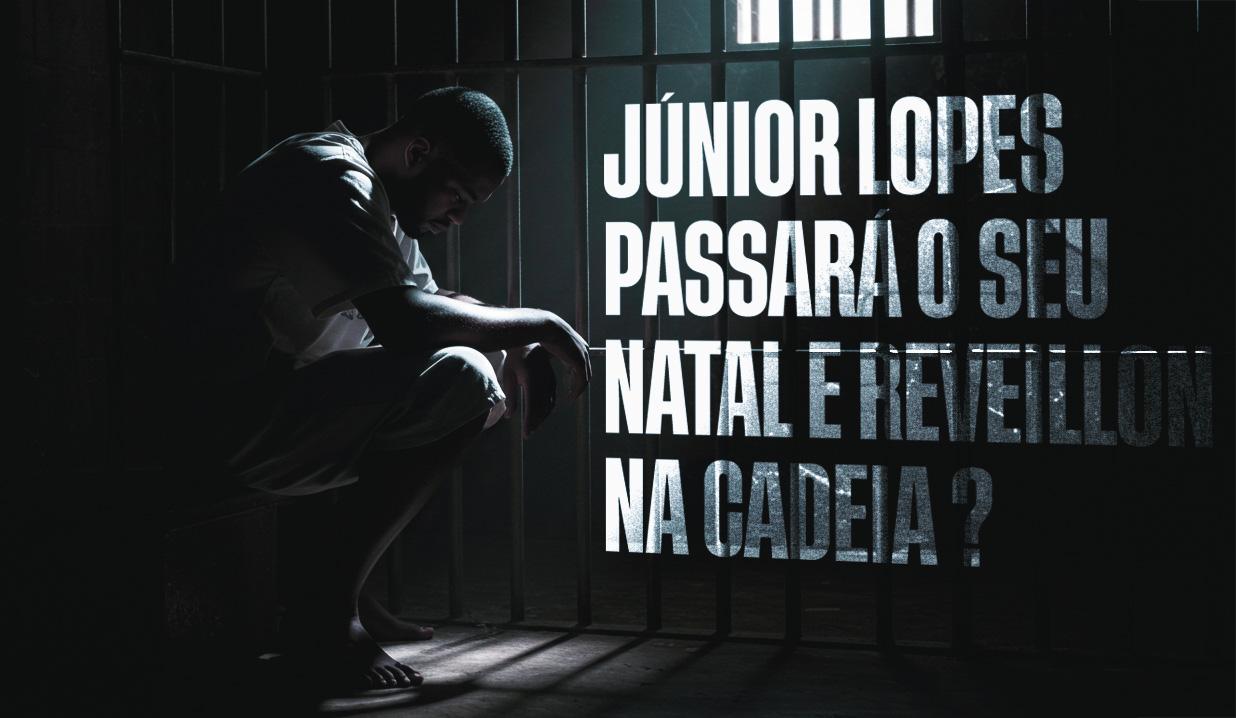 O DILEMA DE JÚNIOR LOPES, ELE PASSARÁ O NATAL E O REVEILLON NA CADEIA ?