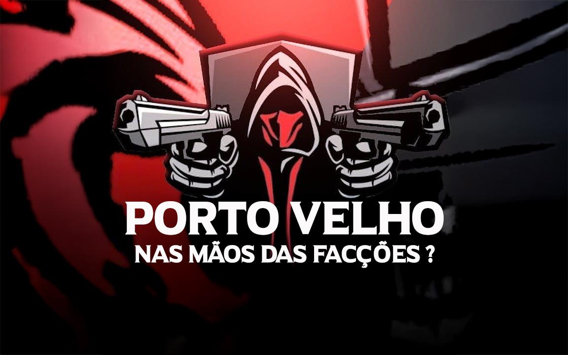PORTO VELHO: QUEM MANDA MAIS...AS FACÇÕES OU A SEGURANÇA PÚBLICA ?